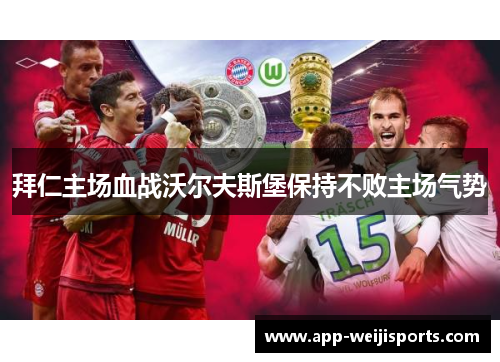 拜仁主场血战沃尔夫斯堡保持不败主场气势