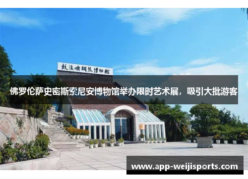 佛罗伦萨史密斯索尼安博物馆举办限时艺术展，吸引大批游客