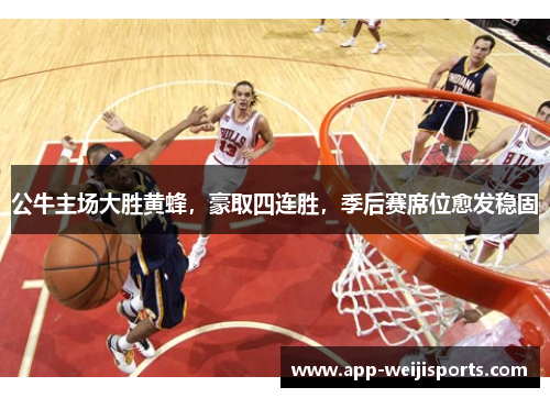公牛主场大胜黄蜂，豪取四连胜，季后赛席位愈发稳固