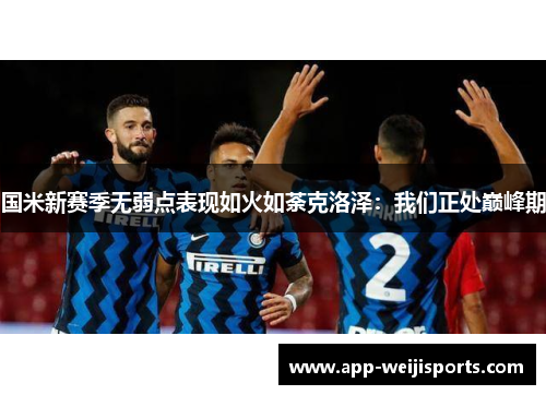国米新赛季无弱点表现如火如荼克洛泽：我们正处巅峰期