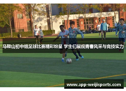 马鞍山初中组足球比赛精彩纷呈 学生们展现青春风采与竞技实力
