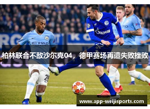 柏林联合不敌沙尔克04，德甲赛场再遭失败挫败