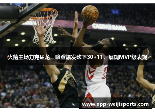 火箭主场力克猛龙，哈登爆发砍下30+11，展现MVP级表现