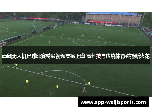 西藏无人机足球比赛精彩视频震撼上线 高科技与传统体育碰撞新火花