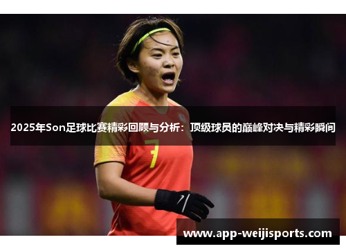 2025年Son足球比赛精彩回顾与分析：顶级球员的巅峰对决与精彩瞬间