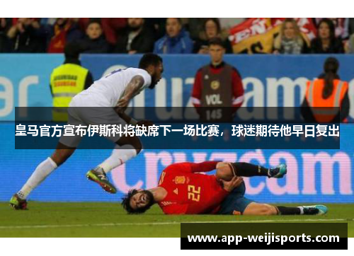 皇马官方宣布伊斯科将缺席下一场比赛，球迷期待他早日复出