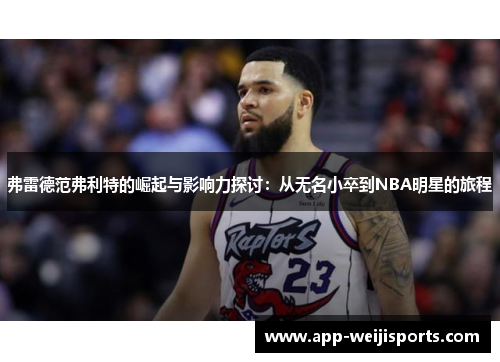 弗雷德范弗利特的崛起与影响力探讨：从无名小卒到NBA明星的旅程